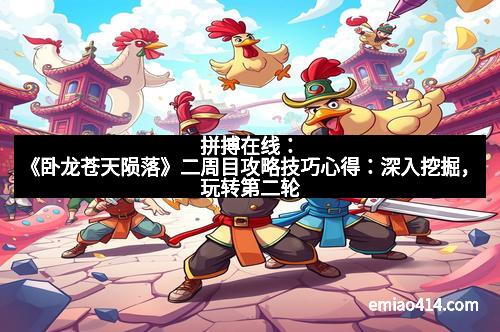 拼搏在线：《卧龙苍天陨落》二周目攻略技巧心得：深入挖掘，玩转第二轮