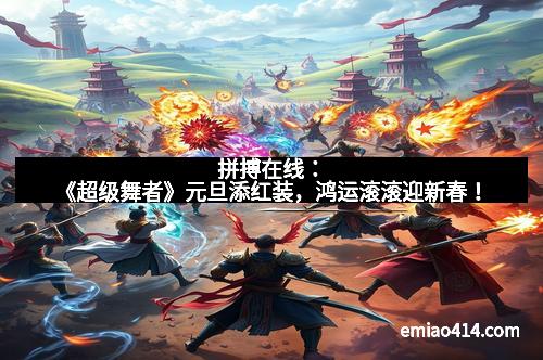 拼搏在线：《超级舞者》元旦添红装，鸿运滚滚迎新春！